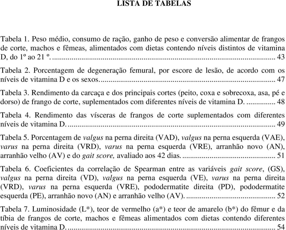 Porcentagem de degeneração femural, por escore de lesão, de acordo com os níveis de vitamina D e os sexos... 47 Tabela 3.