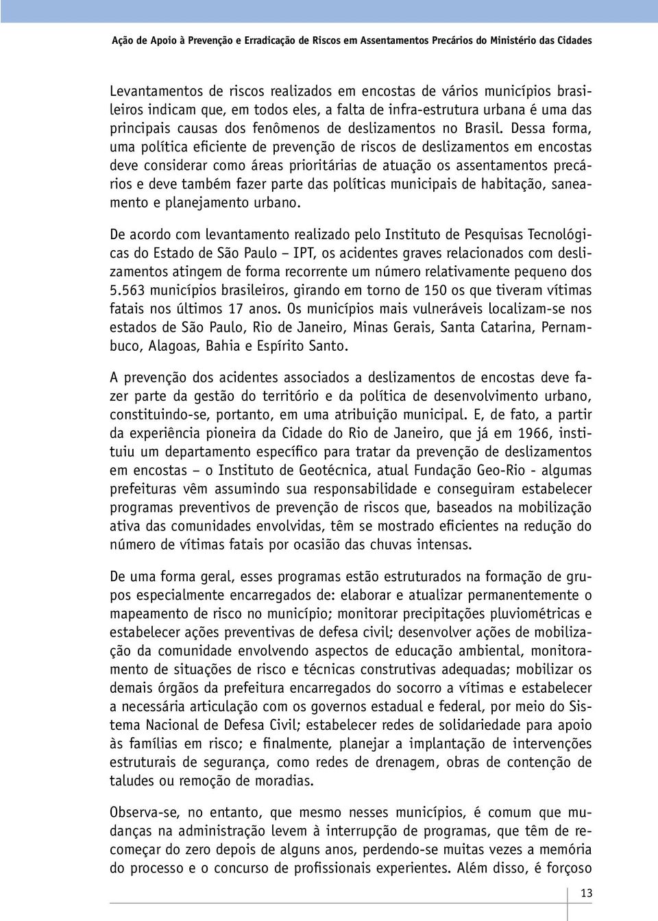 Dessa forma, uma política eficiente de prevenção de riscos de deslizamentos em encostas deve considerar como áreas prioritárias de atuação os assentamentos precários e deve também fazer parte das