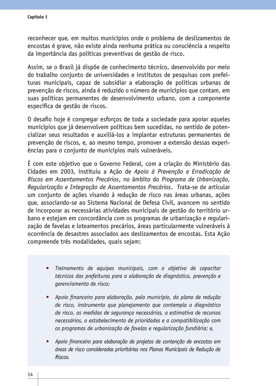 Assim, se o Brasil já dispõe de conhecimento técnico, desenvolvido por meio do trabalho conjunto de universidades e institutos de pesquisas com prefeituras municipais, capaz de subsidiar a elaboração