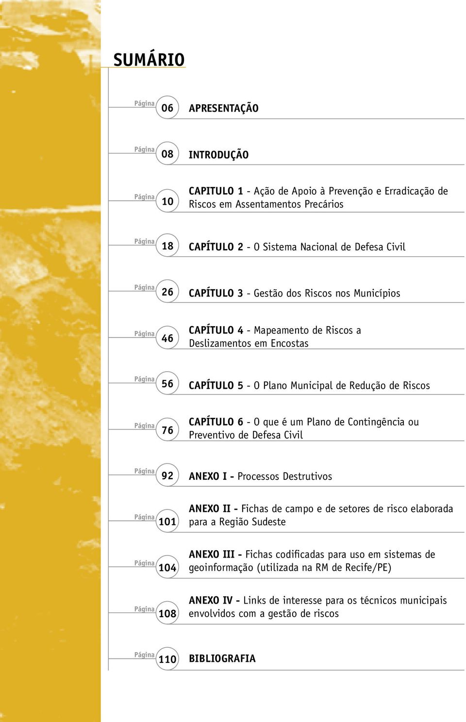 Riscos Página 76 CAPÍTULO 6 - O que é um Plano de Contingência ou Preventivo de Defesa Civil Página 92 ANEXO I - Processos Destrutivos Página 101 ANEXO II - Fichas de campo e de setores de risco