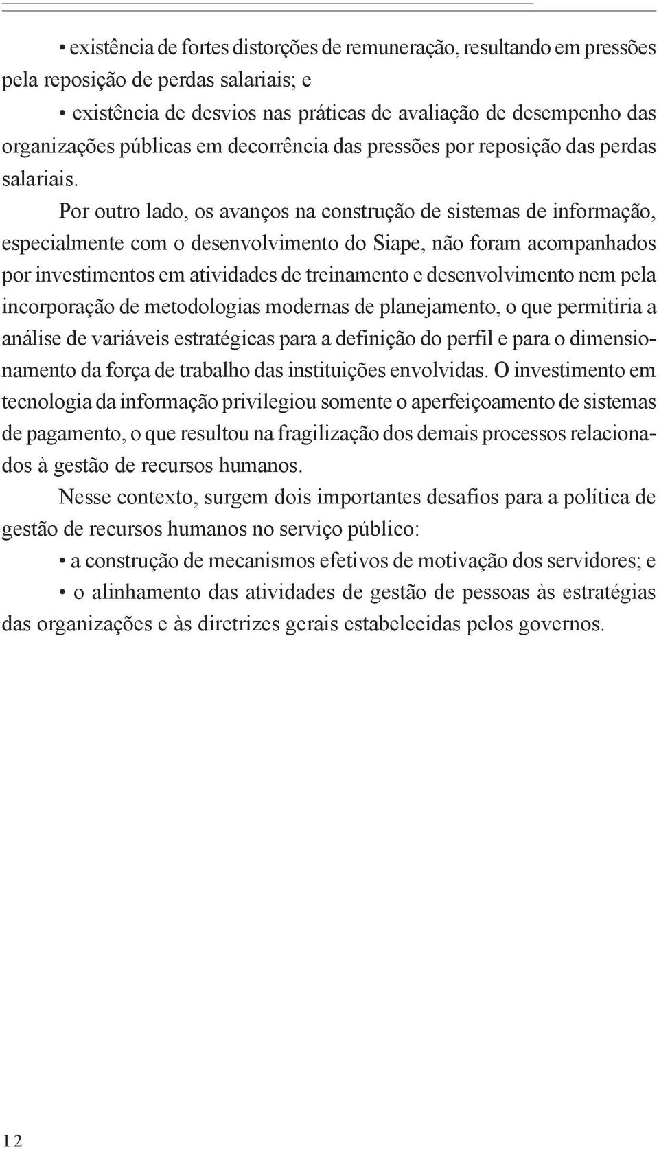 Por outro lado, os avanços na construção de sistemas de informação, especialmente com o desenvolvimento do Siape, não foram acompanhados por investimentos em atividades de treinamento e