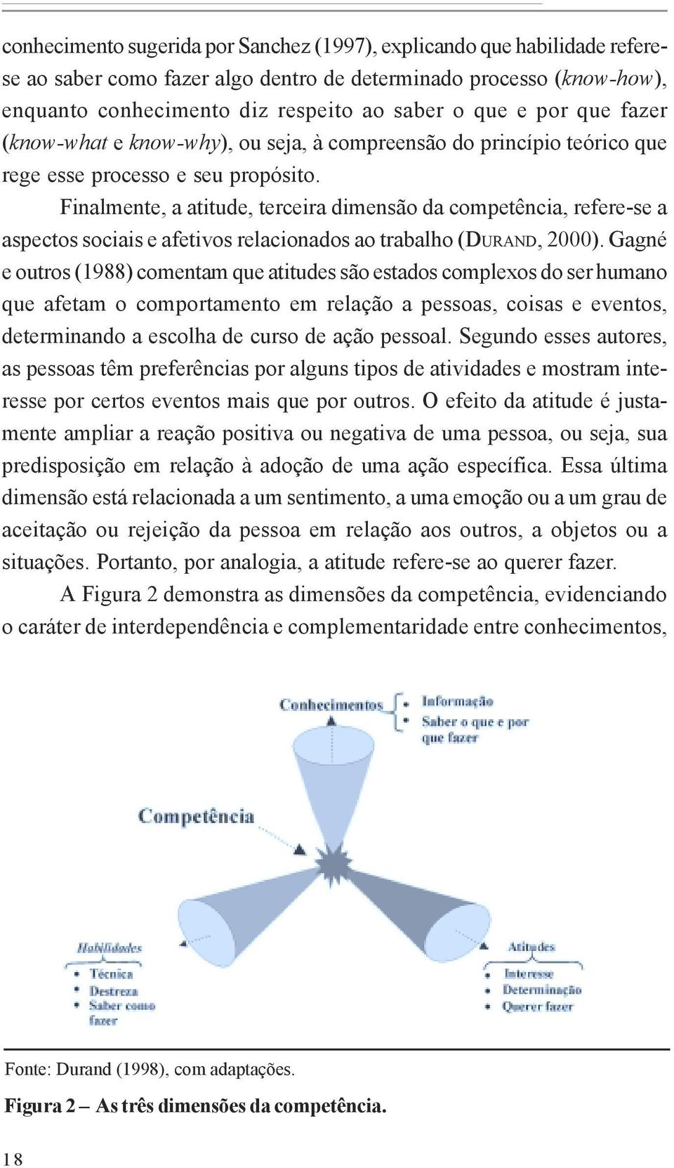 Finalmente, a atitude, terceira dimensão da competência, refere-se a aspectos sociais e afetivos relacionados ao trabalho (DURAND, 2000).