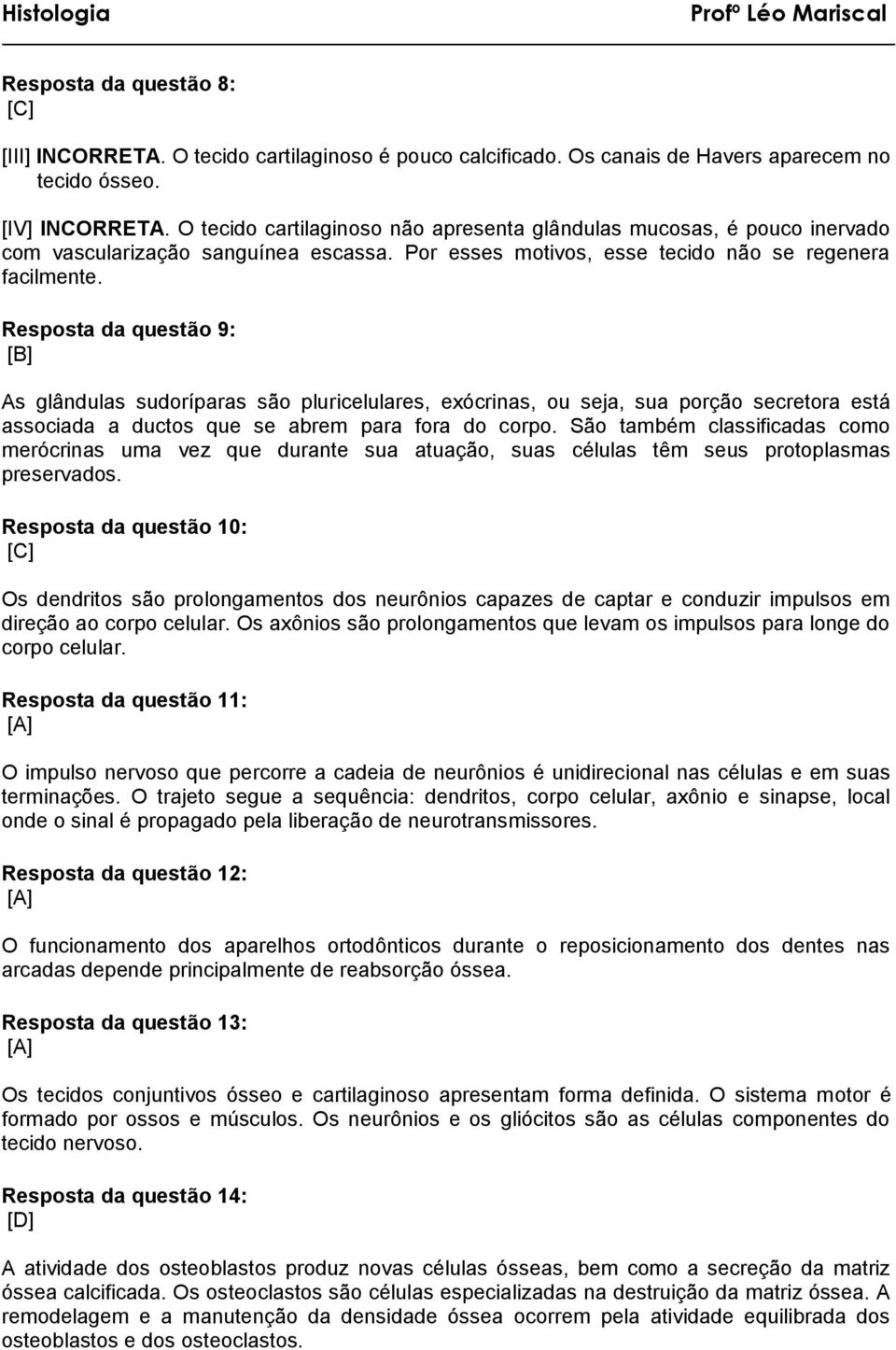 Resposta da questão 9: [B] As glândulas sudoríparas são pluricelulares, exócrinas, ou seja, sua porção secretora está associada a ductos que se abrem para fora do corpo.