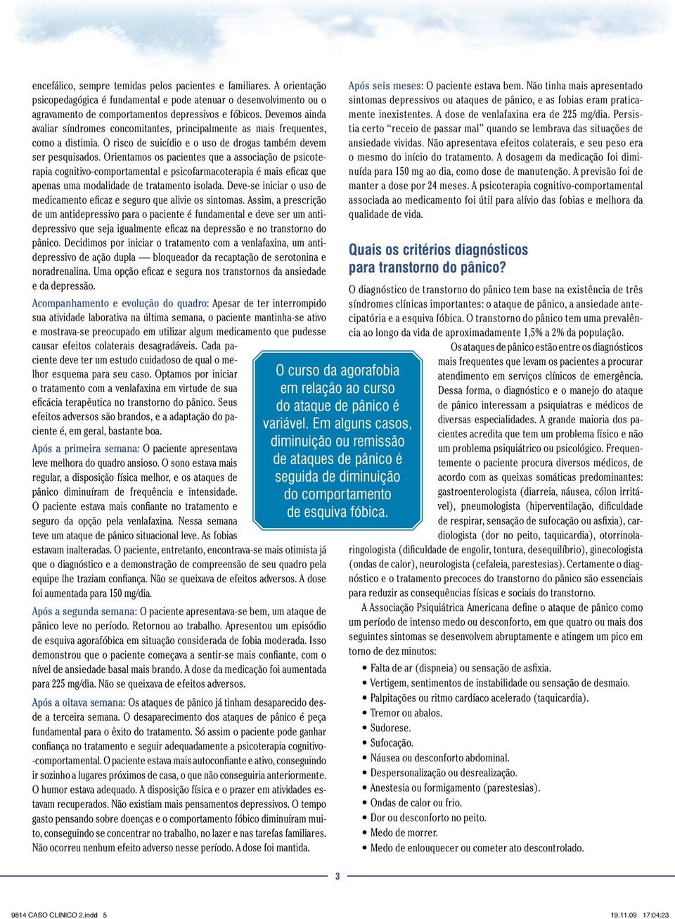 Orientamos os pacientes que a associação de psicoterapia cognitivo-comportamental e psicofarmacoterapia é mais eficaz que apenas uma modalidade de tratamento isolada.