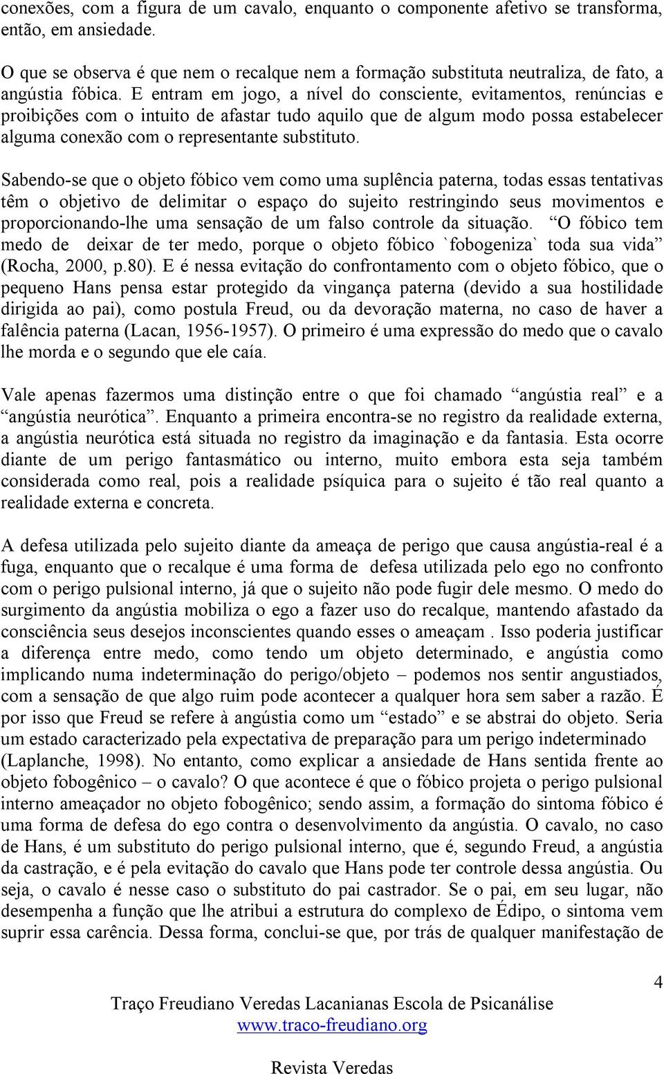 E entram em jogo, a nível do consciente, evitamentos, renúncias e proibições com o intuito de afastar tudo aquilo que de algum modo possa estabelecer alguma conexão com o representante substituto.