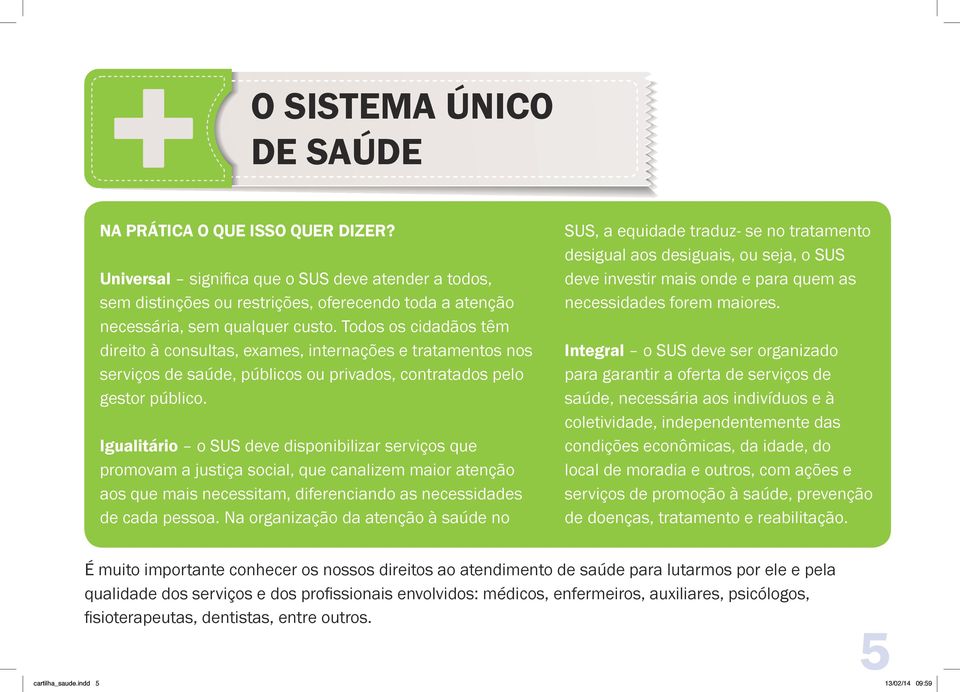 Igualitário o SUS deve disponibilizar serviços que promovam a justiça social, que canalizem maior atenção aos que mais necessitam, diferenciando as necessidades de cada pessoa.