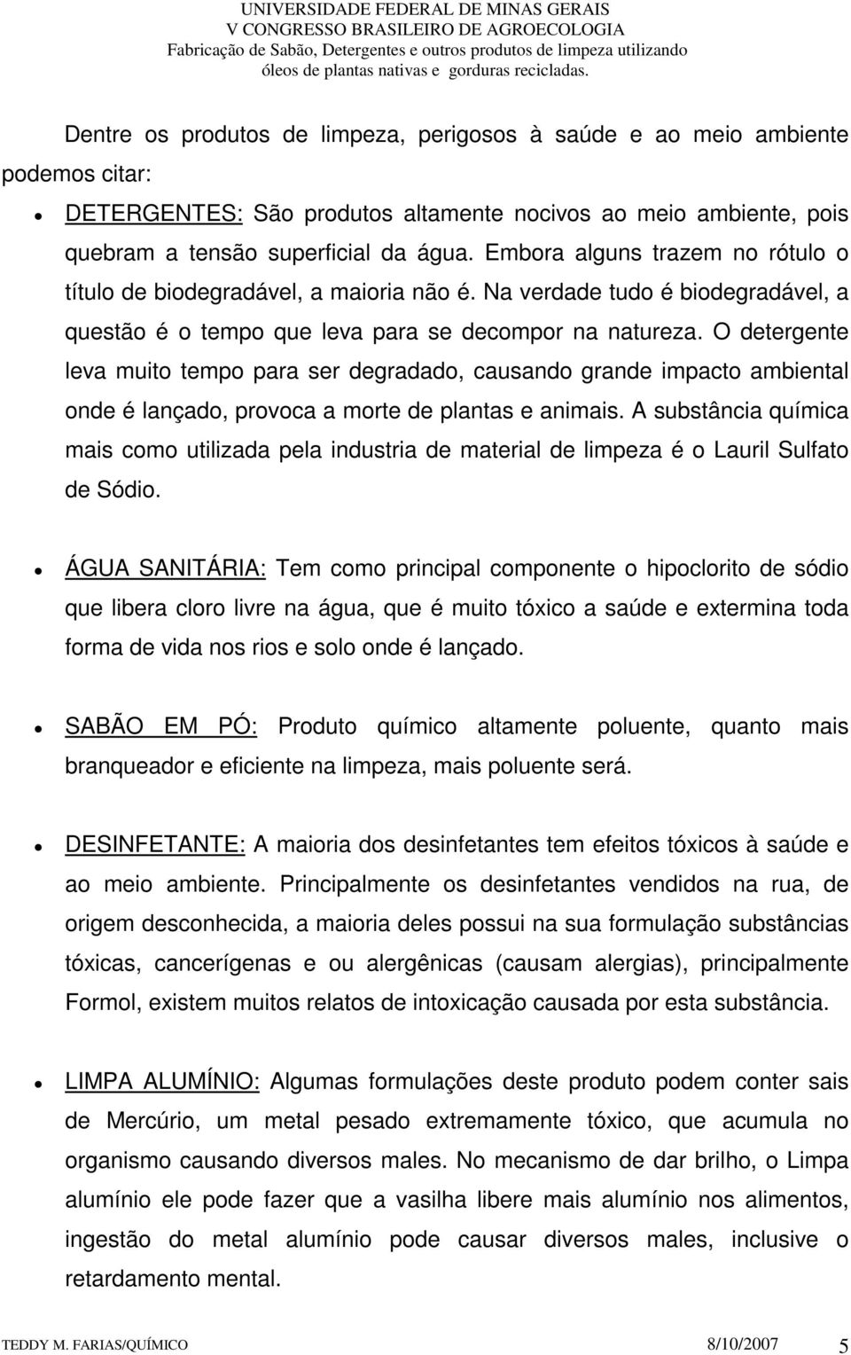 O detergente leva muito tempo para ser degradado, causando grande impacto ambiental onde é lançado, provoca a morte de plantas e animais.