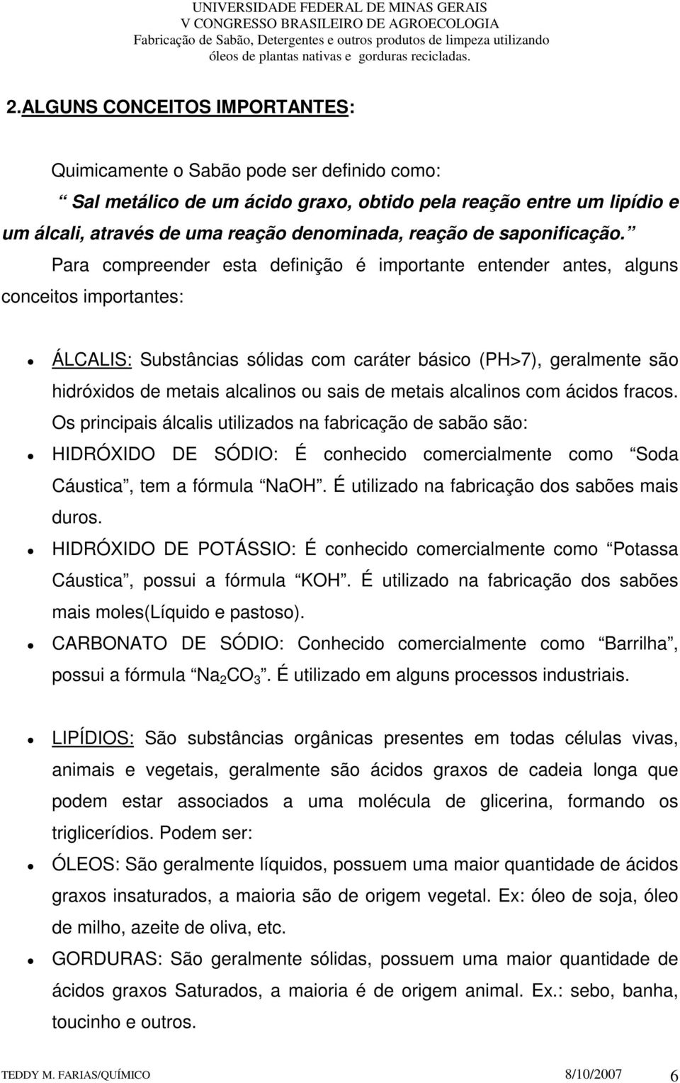 Para compreender esta definição é importante entender antes, alguns conceitos importantes: ÁLCALIS: Substâncias sólidas com caráter básico (PH>7), geralmente são hidróxidos de metais alcalinos ou