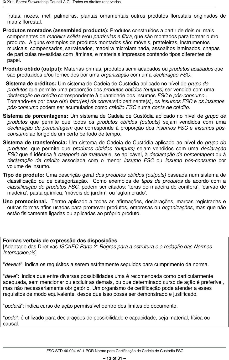 Alguns exemplos de produtos montados são: móveis, prateleiras, instrumentos musicais, compensados, sarrafeados, madeira microlaminada, assoalhos laminados, chapas de partículas revestidas com