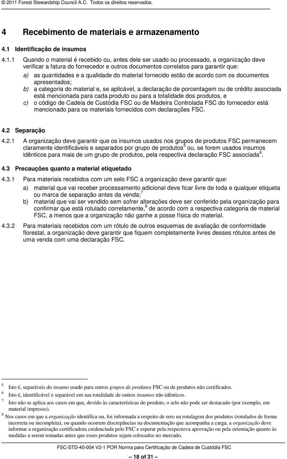 1 Quando o material é recebido ou, antes dele ser usado ou processado, a organização deve verificar a fatura do fornecedor e outros documentos correlatos para garantir que: a) as quantidades e a