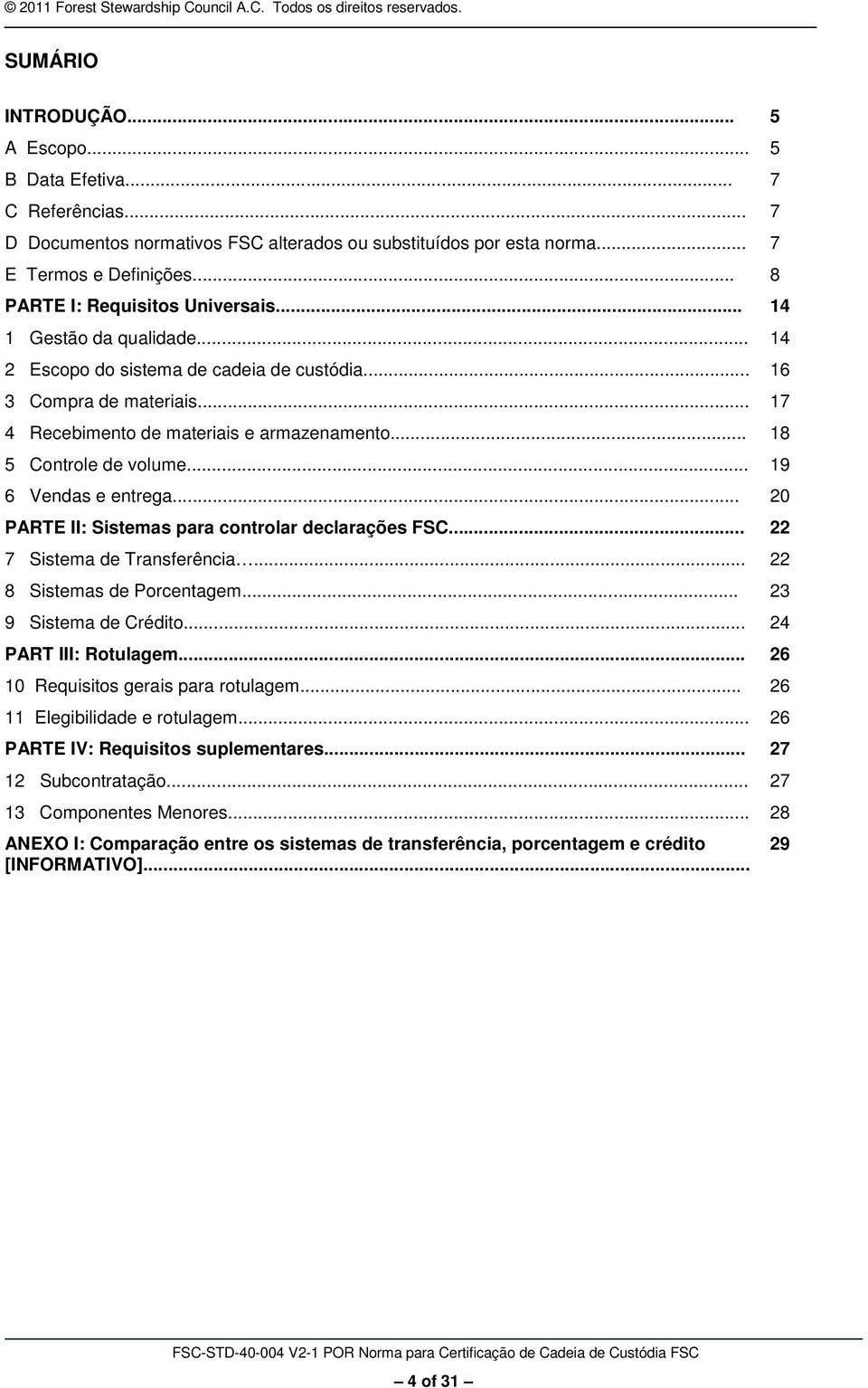 .. 18 5 Controle de volume... 19 6 Vendas e entrega... 20 PARTE II: Sistemas para controlar declarações FSC... 22 7 Sistema de Transferência... 22 8 Sistemas de Porcentagem... 23 9 Sistema de Crédito.