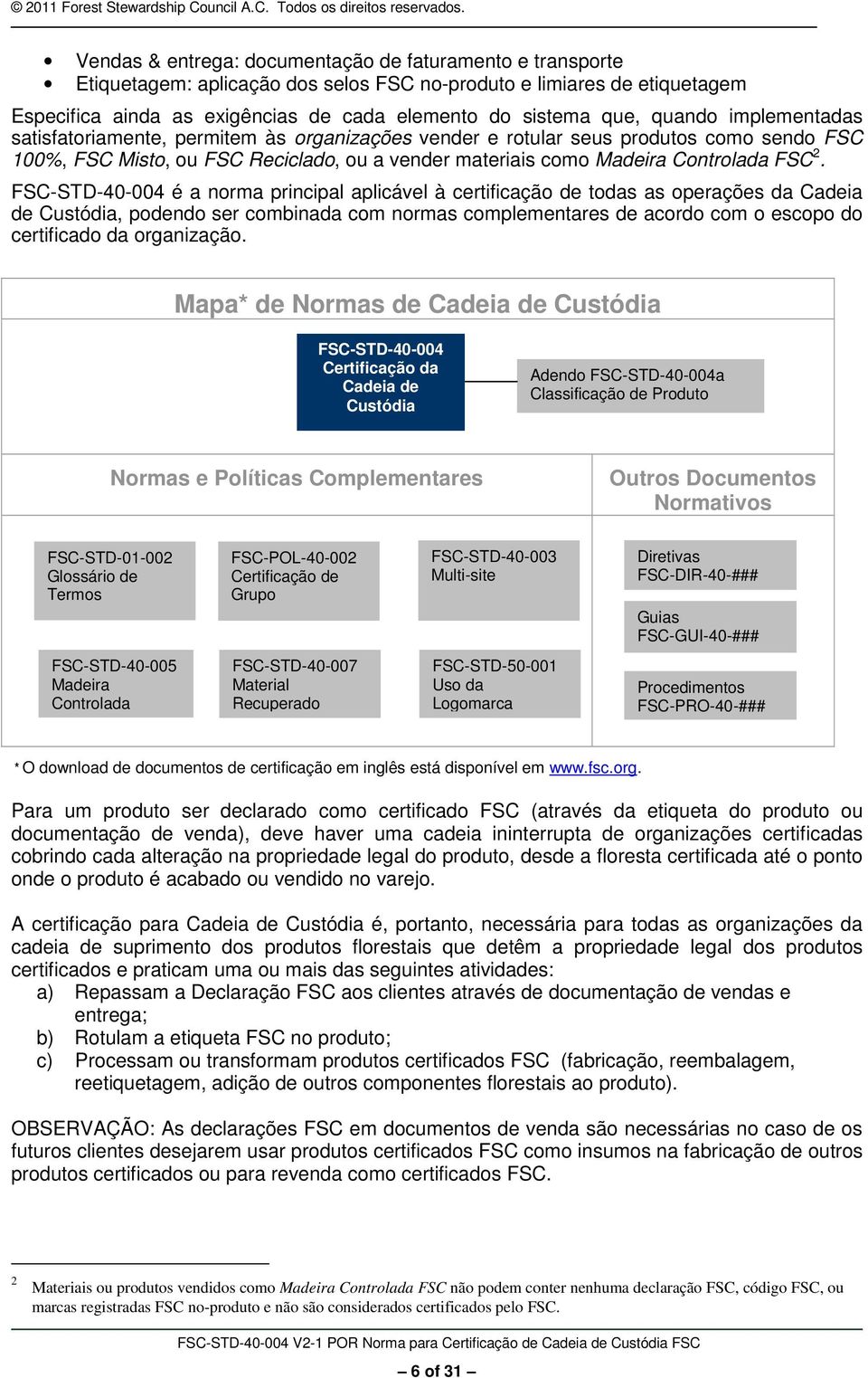 FSC-STD-40-004 é a norma principal aplicável à certificação de todas as operações da Cadeia de Custódia, podendo ser combinada com normas complementares de acordo com o escopo do certificado da