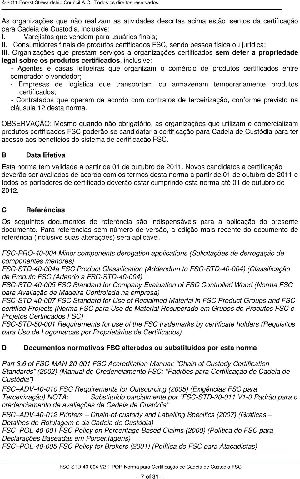 Organizações que prestam serviços a organizações certificados sem deter a propriedade legal sobre os produtos certificados, inclusive: - Agentes e casas leiloeiras que organizam o comércio de