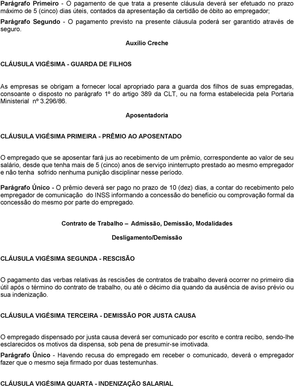 Auxílio Creche CLÁUSULA VIGÉSIMA - GUARDA DE FILHOS As empresas se obrigam a fornecer local apropriado para a guarda dos filhos de suas empregadas, consoante o disposto no parágrafo 1º do artigo 389