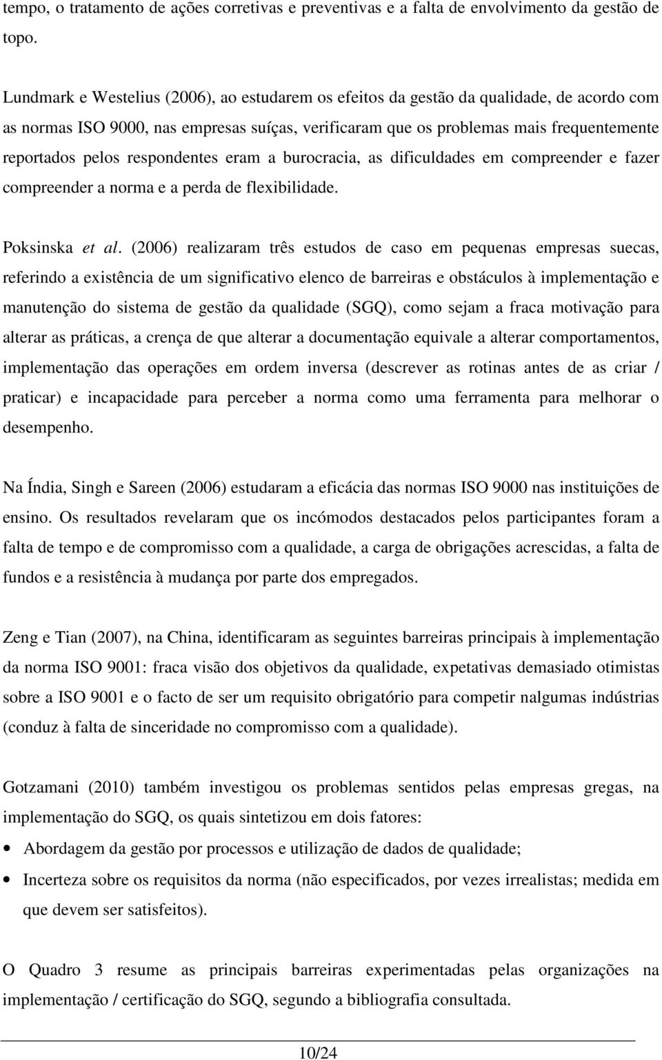 respondentes eram a burocracia, as dificuldades em compreender e fazer compreender a norma e a perda de flexibilidade. Poksinska et al.