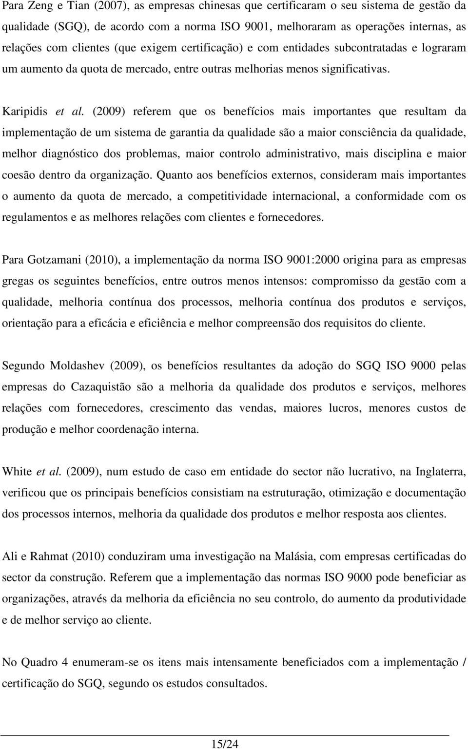 (2009) referem que os benefícios mais importantes que resultam da implementação de um sistema de garantia da qualidade são a maior consciência da qualidade, melhor diagnóstico dos problemas, maior