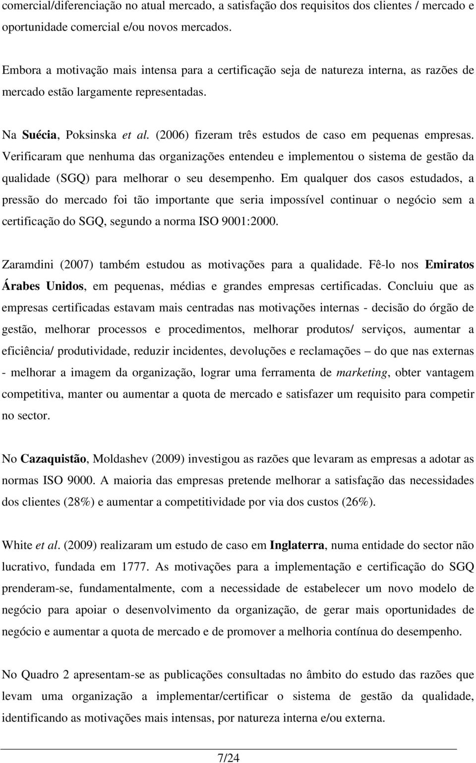 (2006) fizeram três estudos de caso em pequenas empresas. Verificaram que nenhuma das organizações entendeu e implementou o sistema de gestão da qualidade (SGQ) para melhorar o seu desempenho.