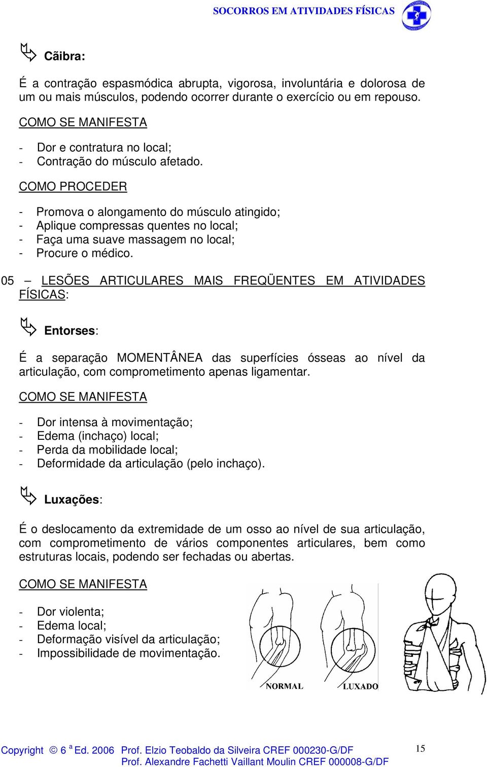 - Promova o alongamento do músculo atingido; - Aplique compressas quentes no local; - Faça uma suave massagem no local; - Procure o médico.