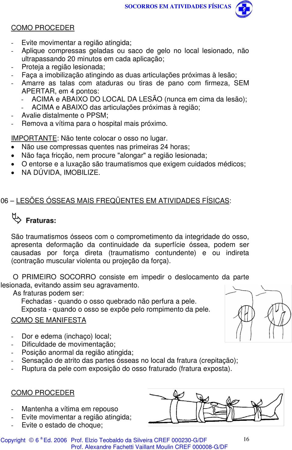 da lesão); - ACIMA e ABAIXO das articulações próximas à região; - Avalie distalmente o PPSM; - Remova a vítima para o hospital mais próximo. IMPORTANTE: Não tente colocar o osso no lugar.