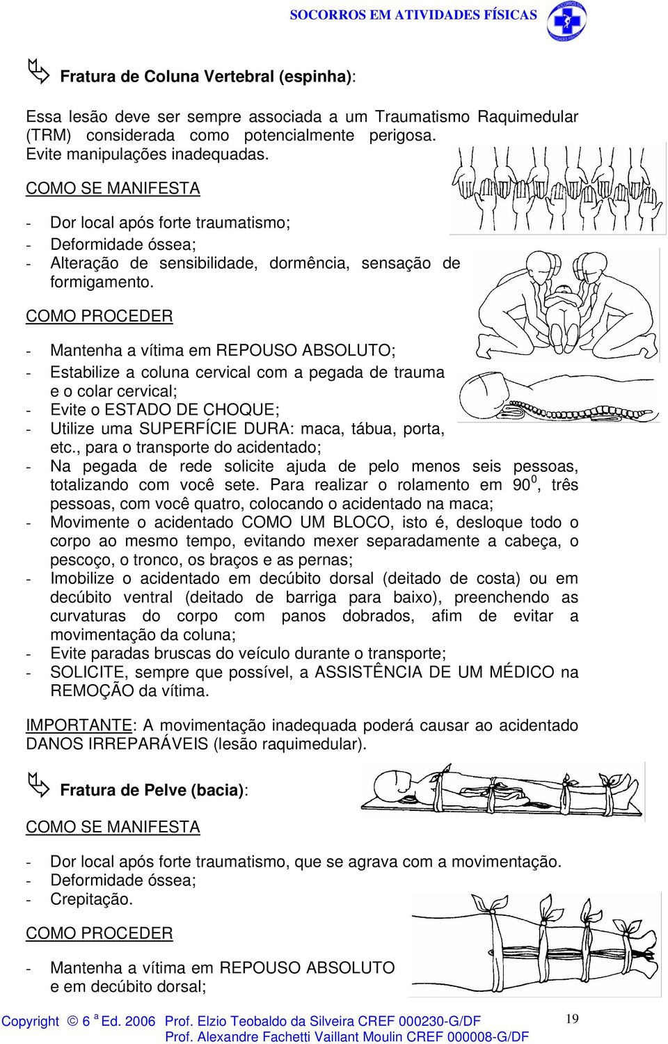 - Mantenha a vítima em REPOUSO ABSOLUTO; - Estabilize a coluna cervical com a pegada de trauma e o colar cervical; - Evite o ESTADO DE CHOQUE; - Utilize uma SUPERFÍCIE DURA: maca, tábua, porta, etc.