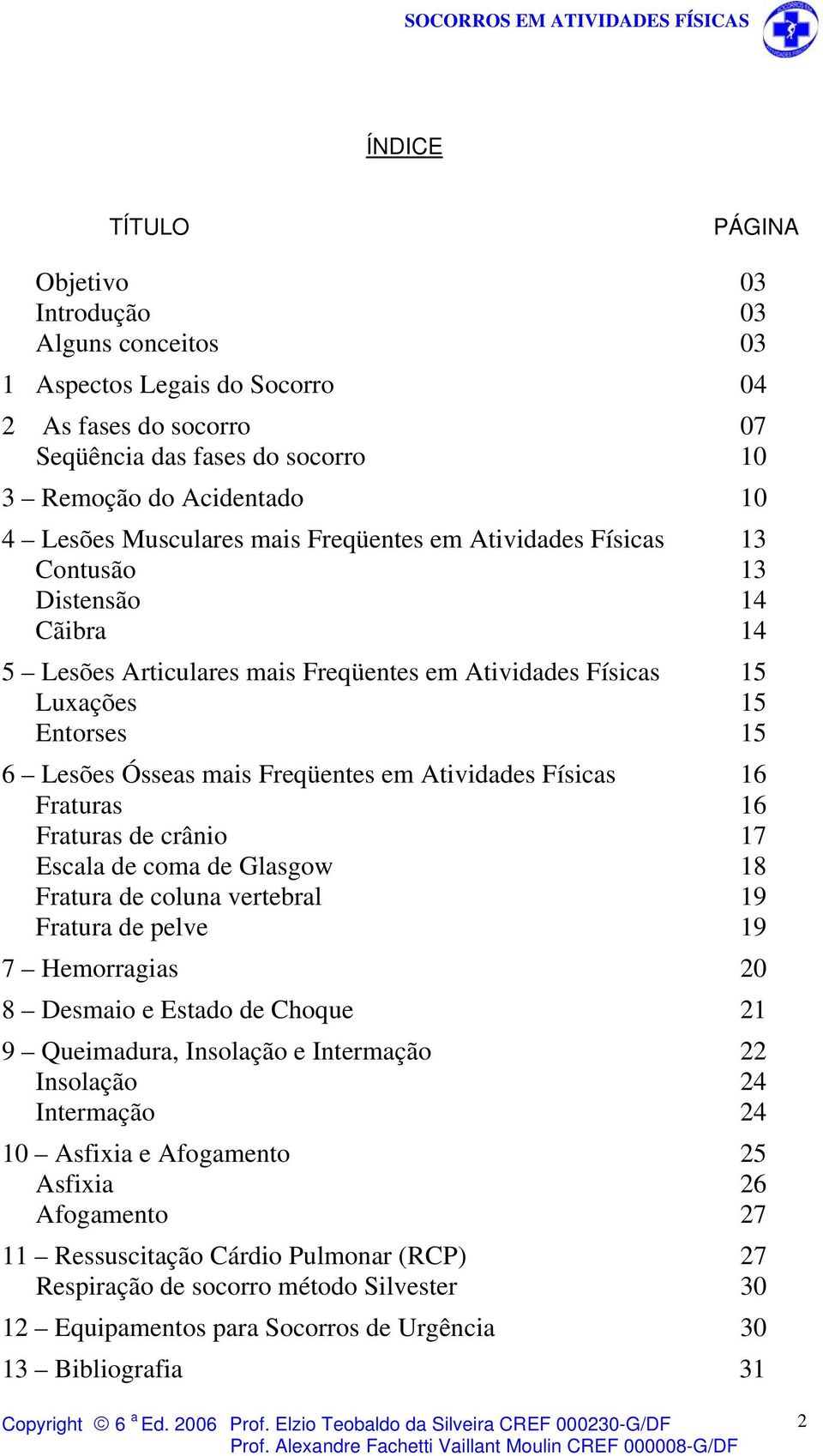 Freqüentes em Atividades Físicas 16 Fraturas 16 Fraturas de crânio 17 Escala de coma de Glasgow 18 Fratura de coluna vertebral 19 Fratura de pelve 19 7 Hemorragias 20 8 Desmaio e Estado de Choque 21