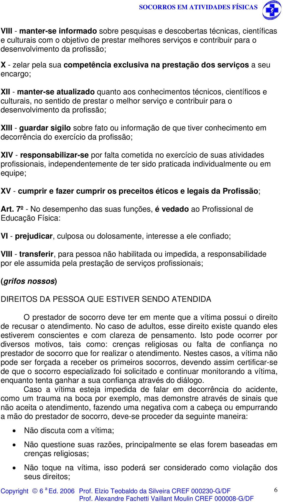 contribuir para o desenvolvimento da profissão; XIII - guardar sigilo sobre fato ou informação de que tiver conhecimento em decorrência do exercício da profissão; XIV - responsabilizar-se por falta