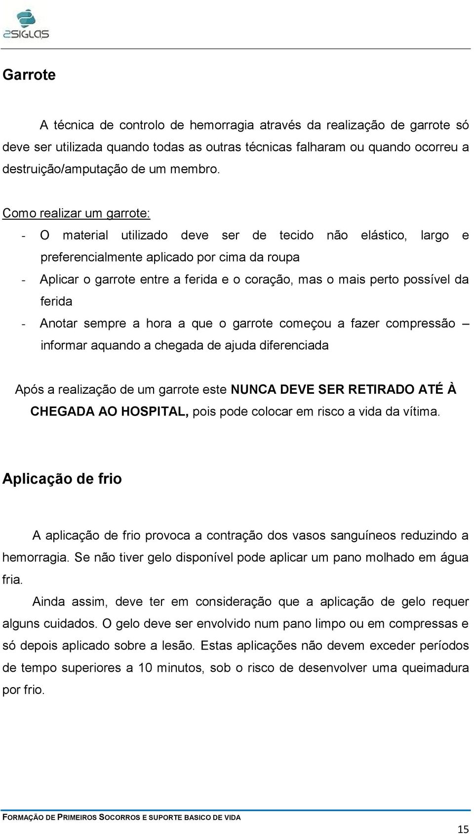 possível da ferida - Anotar sempre a hora a que o garrote começou a fazer compressão informar aquando a chegada de ajuda diferenciada Após a realização de um garrote este NUNCA DEVE SER RETIRADO ATÉ