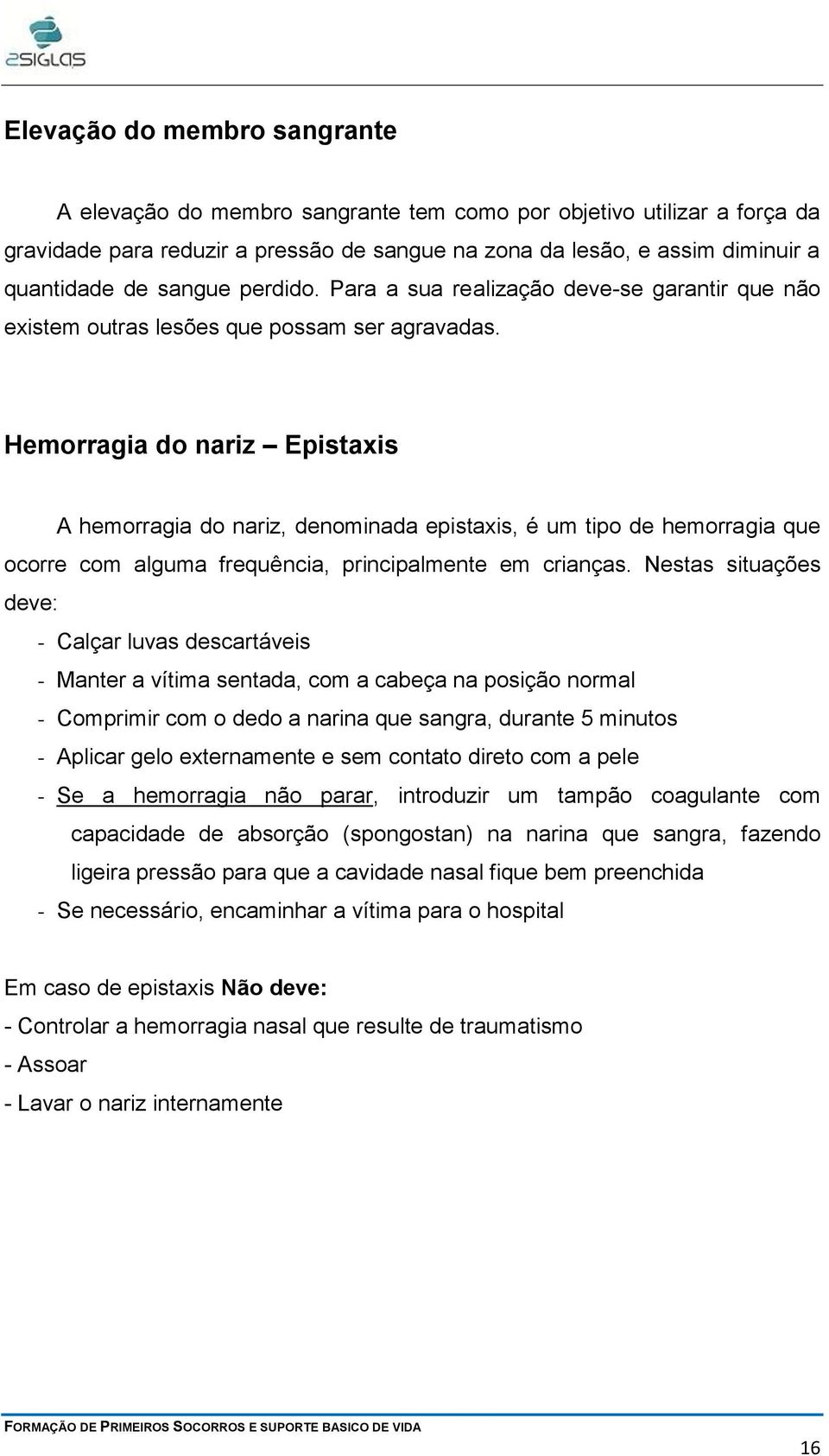 Hemorragia do nariz Epistaxis A hemorragia do nariz, denominada epistaxis, é um tipo de hemorragia que ocorre com alguma frequência, principalmente em crianças.