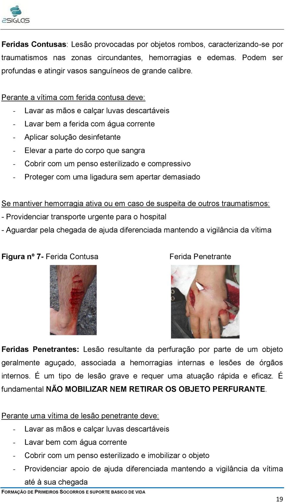 Perante a vítima com ferida contusa deve: - Lavar as mãos e calçar luvas descartáveis - Lavar bem a ferida com água corrente - Aplicar solução desinfetante - Elevar a parte do corpo que sangra -