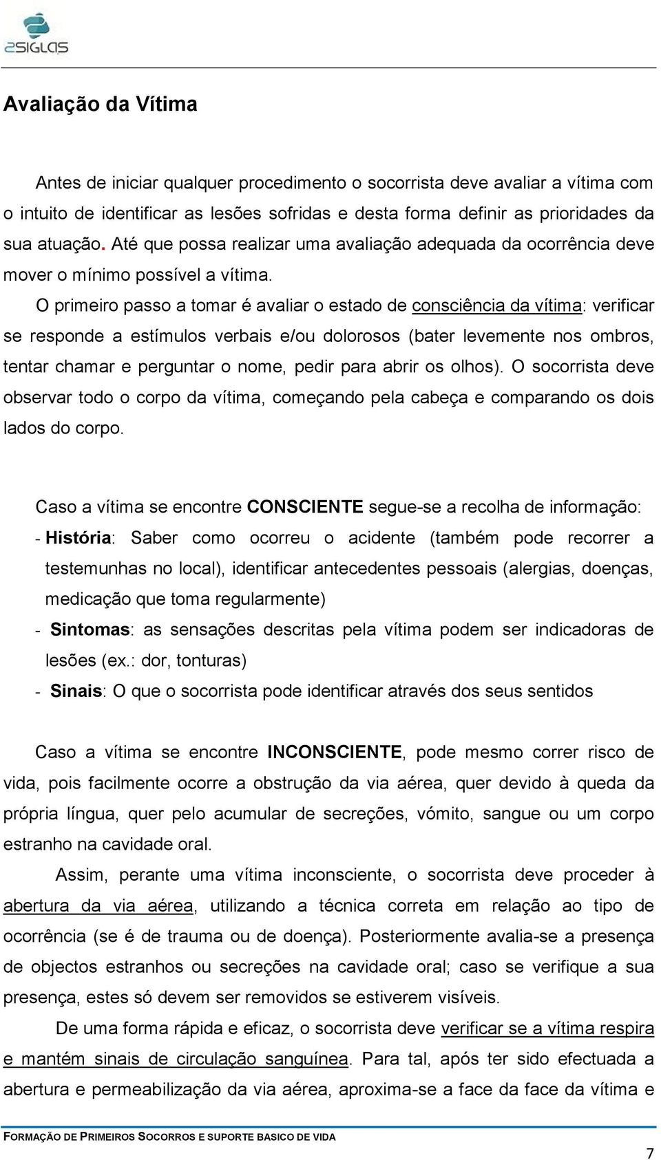 O primeiro passo a tomar é avaliar o estado de consciência da vítima: verificar se responde a estímulos verbais e/ou dolorosos (bater levemente nos ombros, tentar chamar e perguntar o nome, pedir