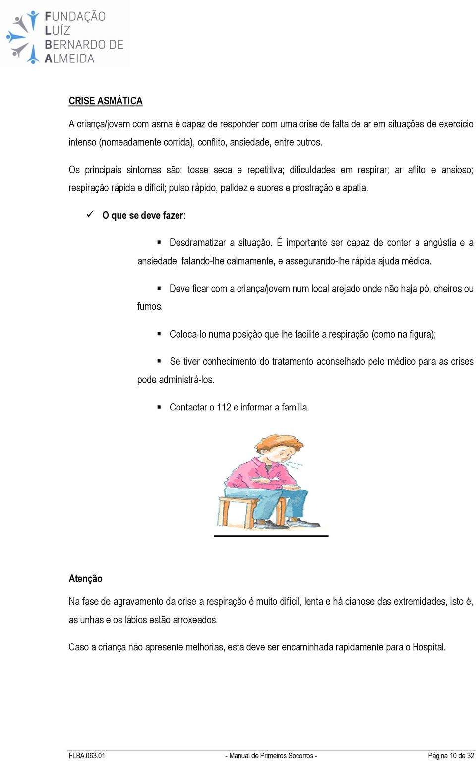 Desdramatizar a situação. É importante ser capaz de conter a angústia e a ansiedade, falando-lhe calmamente, e assegurando-lhe rápida ajuda médica.