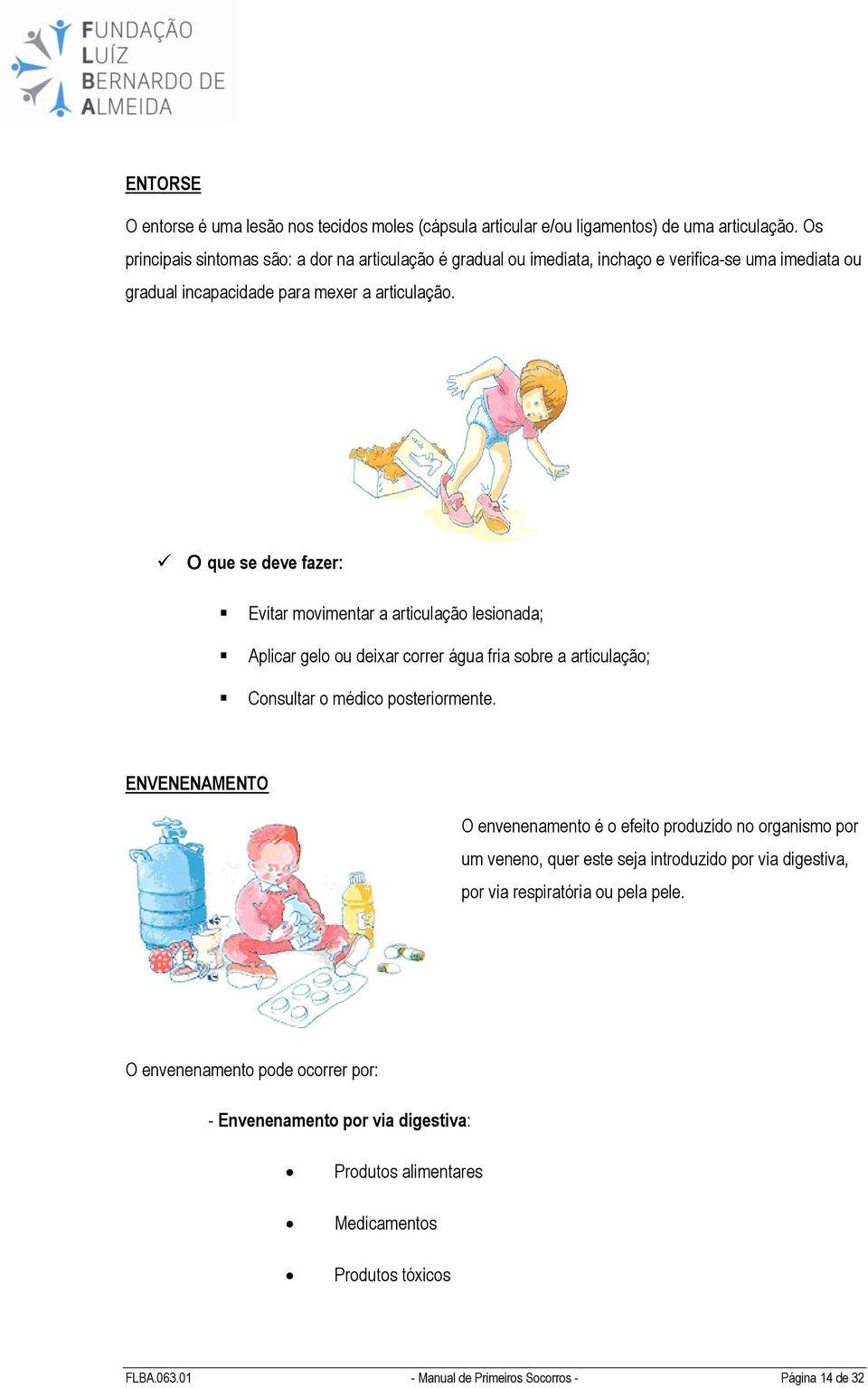 Evitar movimentar a articulação lesionada; Aplicar gelo ou deixar correr água fria sobre a articulação; Consultar o médico posteriormente.