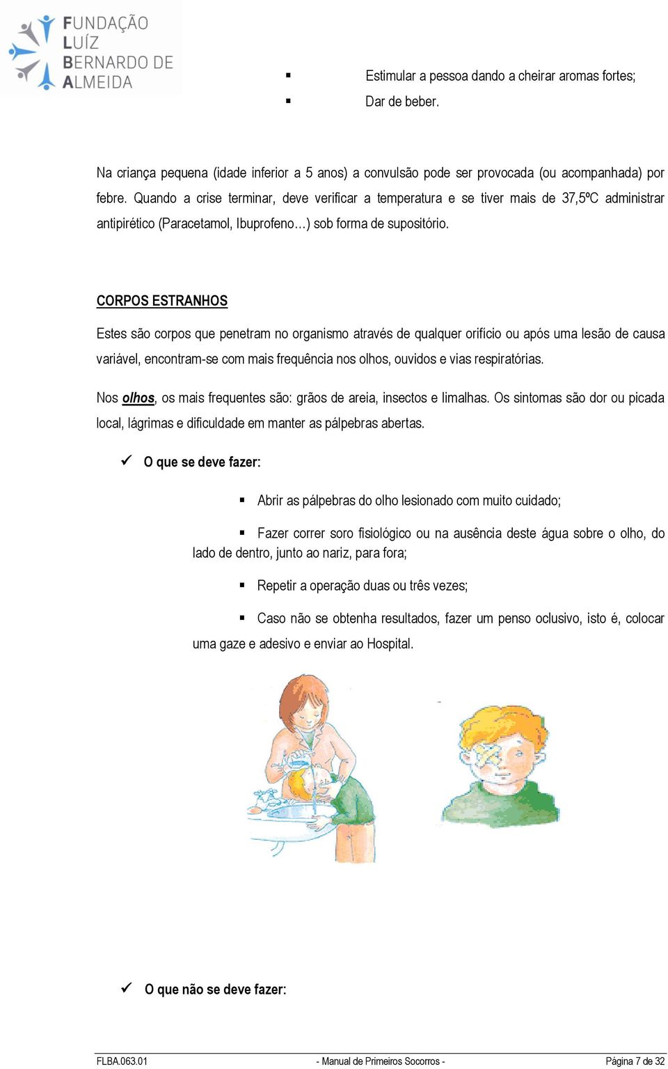 CORPOS ESTRANHOS Estes são corpos que penetram no organismo através de qualquer orifício ou após uma lesão de causa variável, encontram-se com mais frequência nos olhos, ouvidos e vias respiratórias.