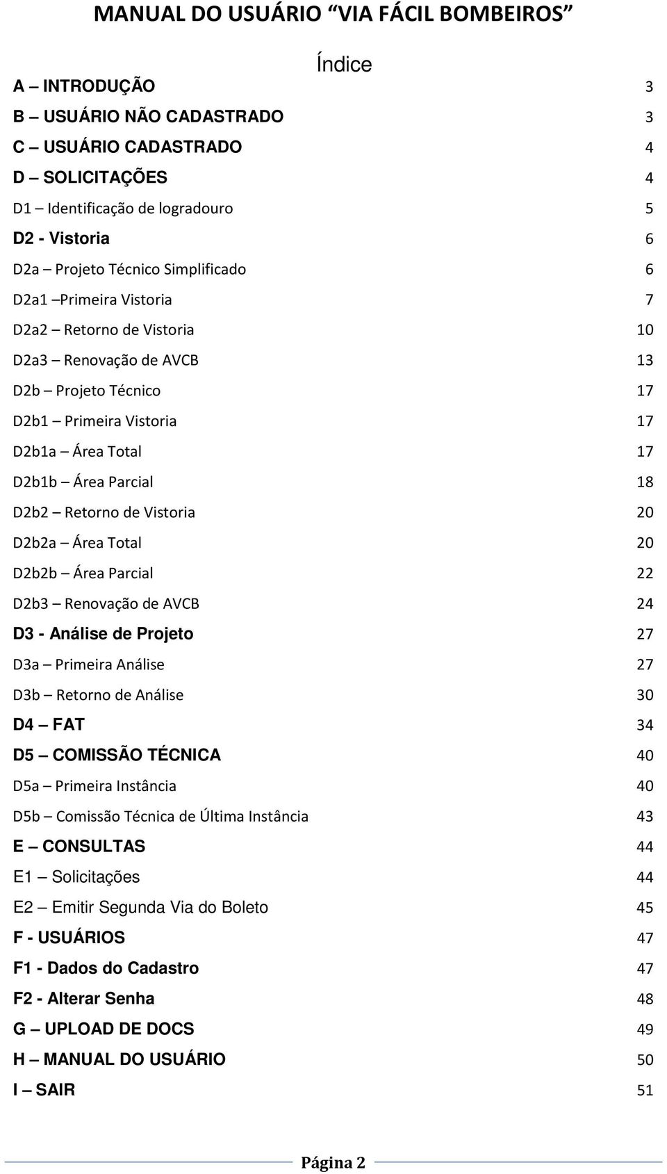 Área Parcial 22 D2b3 Renovação de AVCB 24 D3 - Análise de Projeto 27 D3a Primeira Análise 27 D3b Retorno de Análise 30 D4 FAT 34 D5 COMISSÃO TÉCNICA 40 D5a Primeira Instância 40 D5b Comissão Técnica