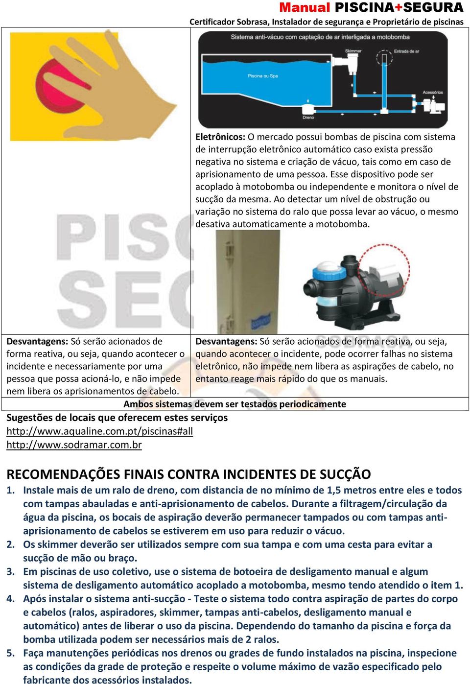 Ao detectar um nível de obstrução ou variação no sistema do ralo que possa levar ao vácuo, o mesmo desativa automaticamente a motobomba.