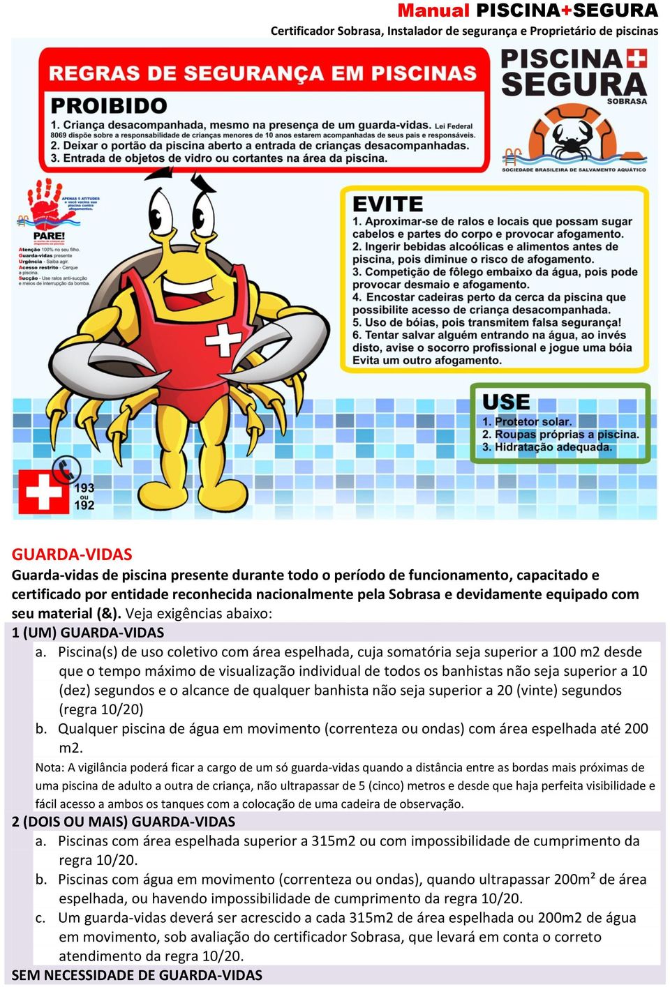 Piscina(s) de uso coletivo com área espelhada, cuja somatória seja superior a 100 m2 desde que o tempo máximo de visualização individual de todos os banhistas não seja superior a 10 (dez) segundos e