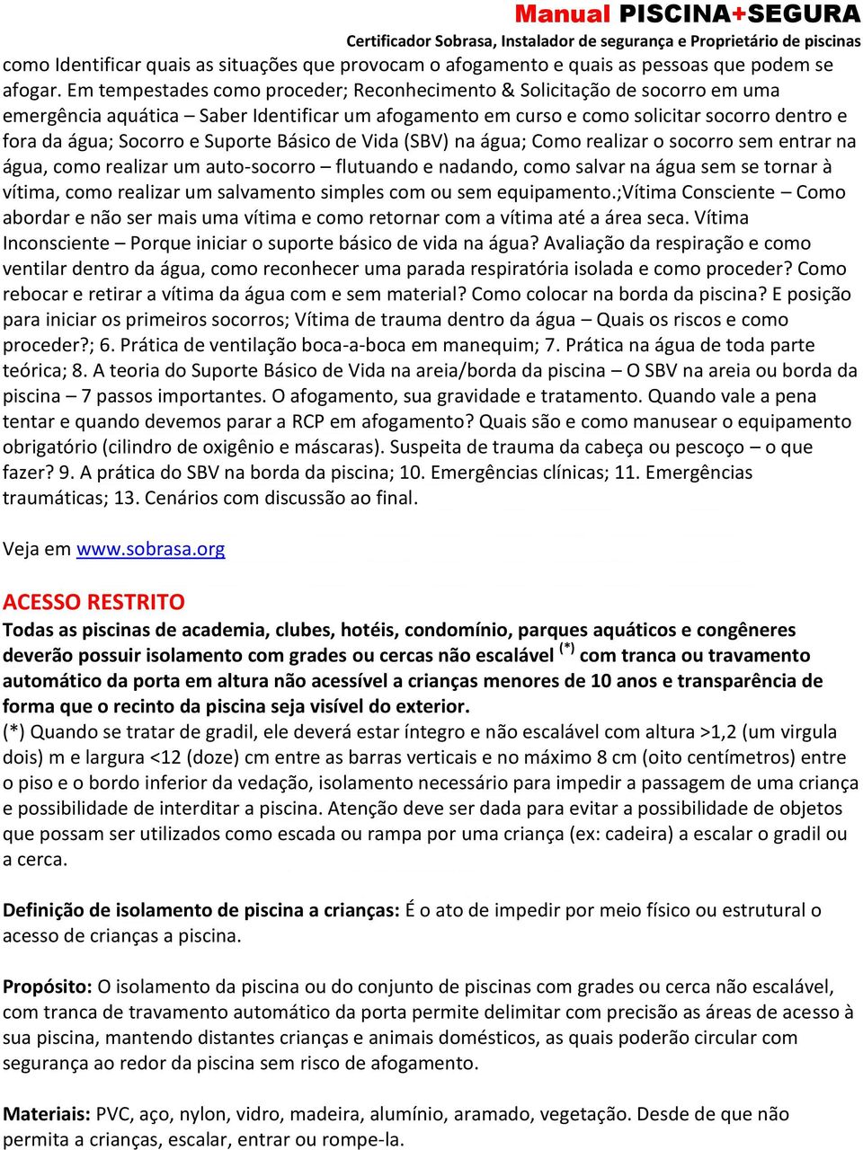 Suporte Básico de Vida (SBV) na água; Como realizar o socorro sem entrar na água, como realizar um auto-socorro flutuando e nadando, como salvar na água sem se tornar à vítima, como realizar um