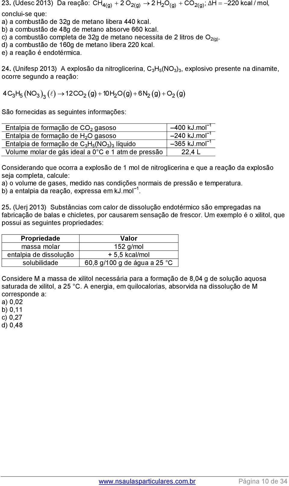 (Unifesp 013) A explosão da nitroglicerina, C 3 H 5 (NO 3 ) 3, explosivo presente na dinamite, ocorre segundo a reação: 4C3H5 NO3 1CO 3 g 10H O g 6N g O g São fornecidas as seguintes informações: