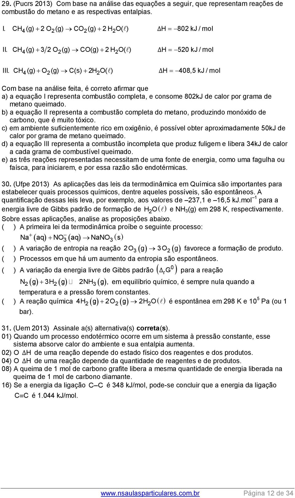 CH 4(g) O (g) C(s) HO( ) ΔH 408,5 kj / mol Com base na análise feita, é correto afirmar que a) a equação I representa combustão completa, e consome 80kJ de calor por grama de metano queimado.