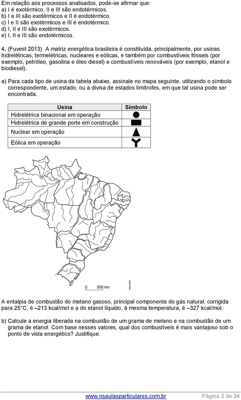 (Fuvest 013) A matriz energética brasileira é constituída, principalmente, por usinas hidrelétricas, termelétricas, nucleares e eólicas, e também por combustíveis fósseis (por exemplo, petróleo,