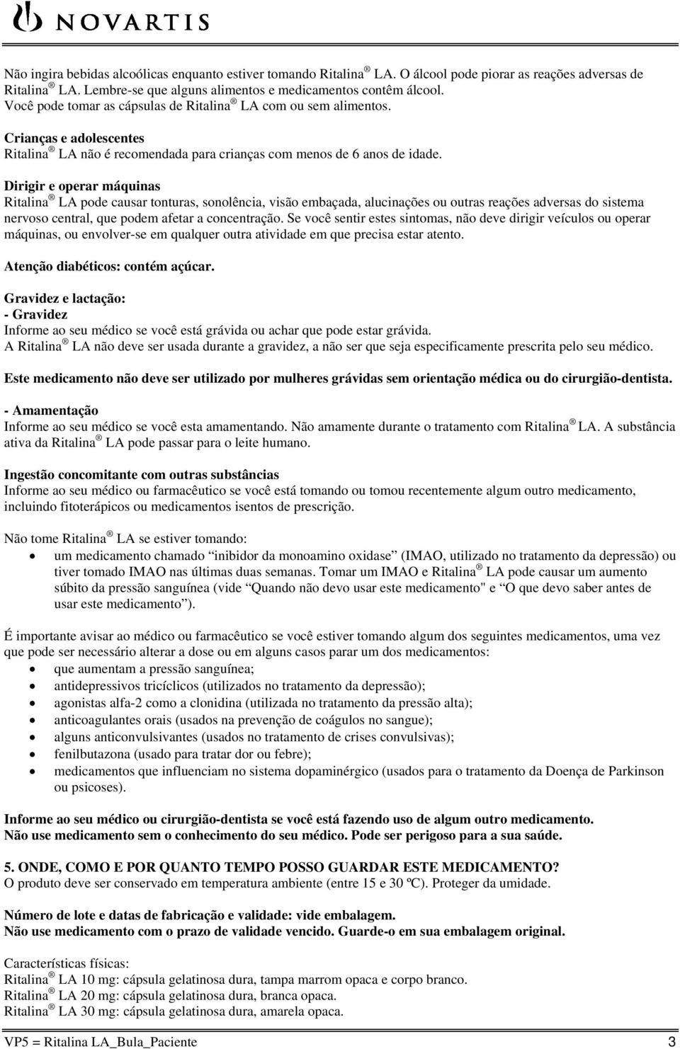 Dirigir e operar máquinas Ritalina LA pode causar tonturas, sonolência, visão embaçada, alucinações ou outras reações adversas do sistema nervoso central, que podem afetar a concentração.