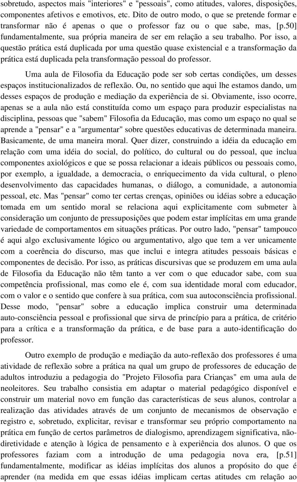 Por isso, a questão prática está duplicada por uma questão quase existencial e a transformação da prática está duplicada pela transformação pessoal do professor.