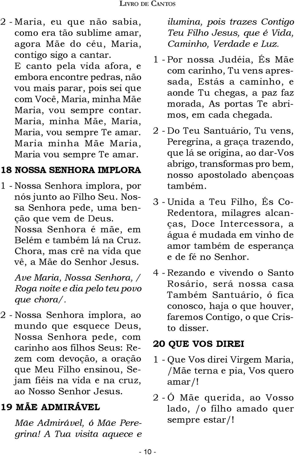 Maria minha Mãe Maria, Maria vou sempre Te amar. 18 NOSSA SENHORA IMPLORA 1 - Nossa Senhora implora, por nós junto ao Filho Seu. Nossa Senhora pede, uma benção que vem de Deus.