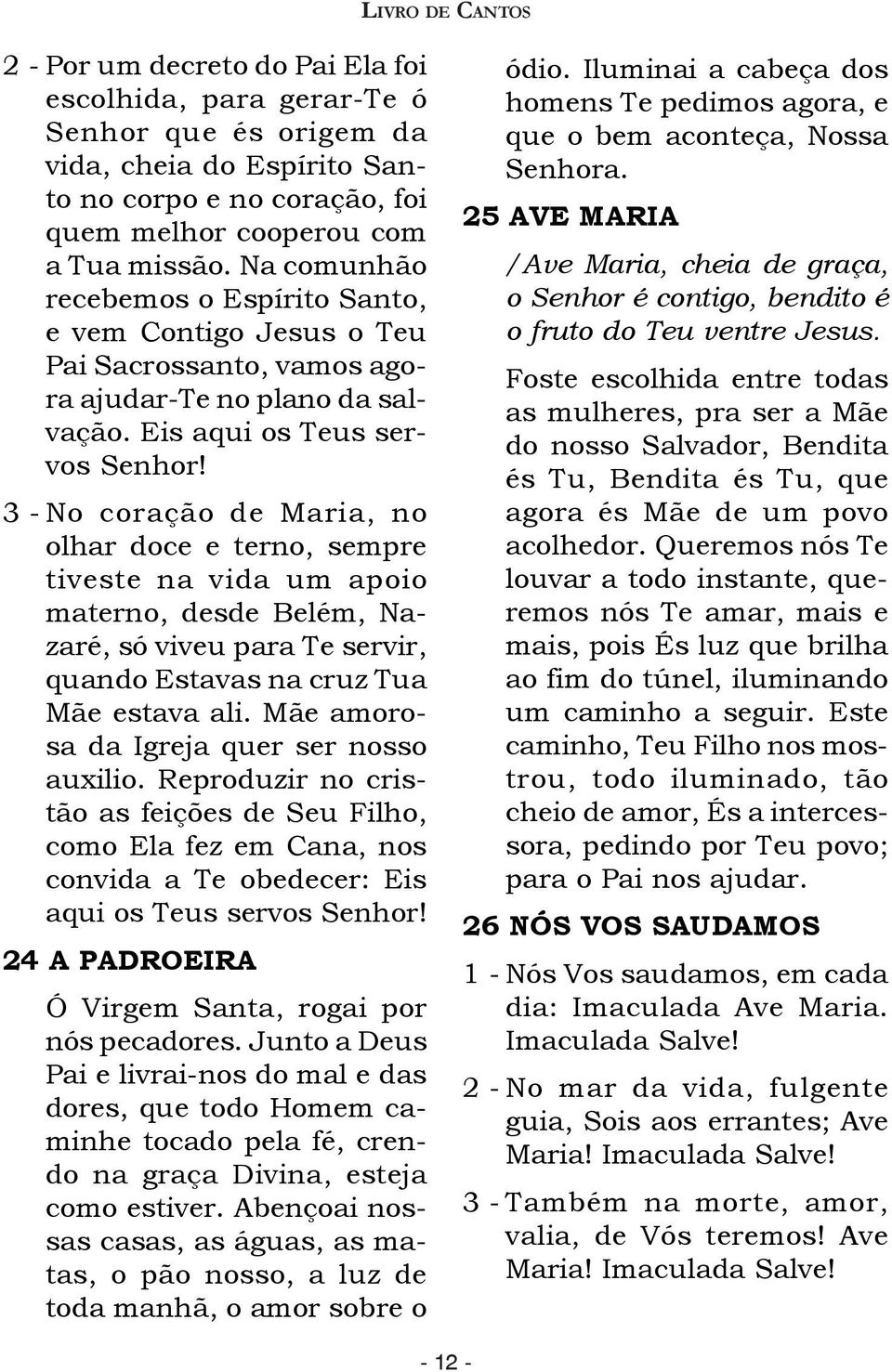 3 - No coração de Maria, no olhar doce e terno, sempre tiveste na vida um apoio materno, desde Belém, Nazaré, só viveu para Te servir, quando Estavas na cruz Tua Mãe estava ali.