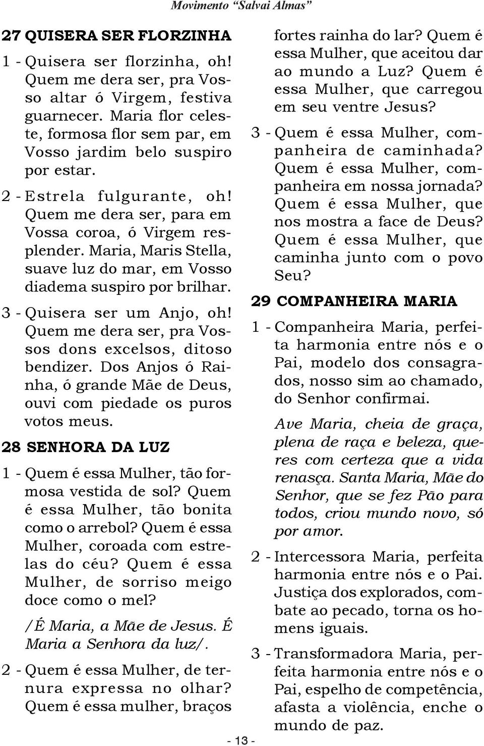 Quem me dera ser, pra Vossos dons excelsos, ditoso bendizer. Dos Anjos ó Rainha, ó grande Mãe de Deus, ouvi com piedade os puros votos meus.