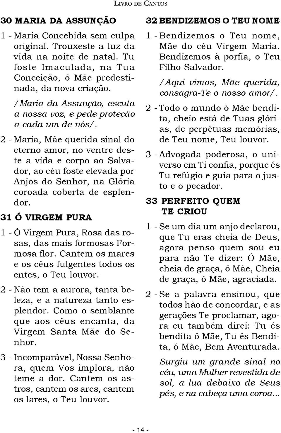 2 - Maria, Mãe querida sinal do eterno amor, no ventre deste a vida e corpo ao Salvador, ao céu foste elevada por Anjos do Senhor, na Glória coroada coberta de esplendor.