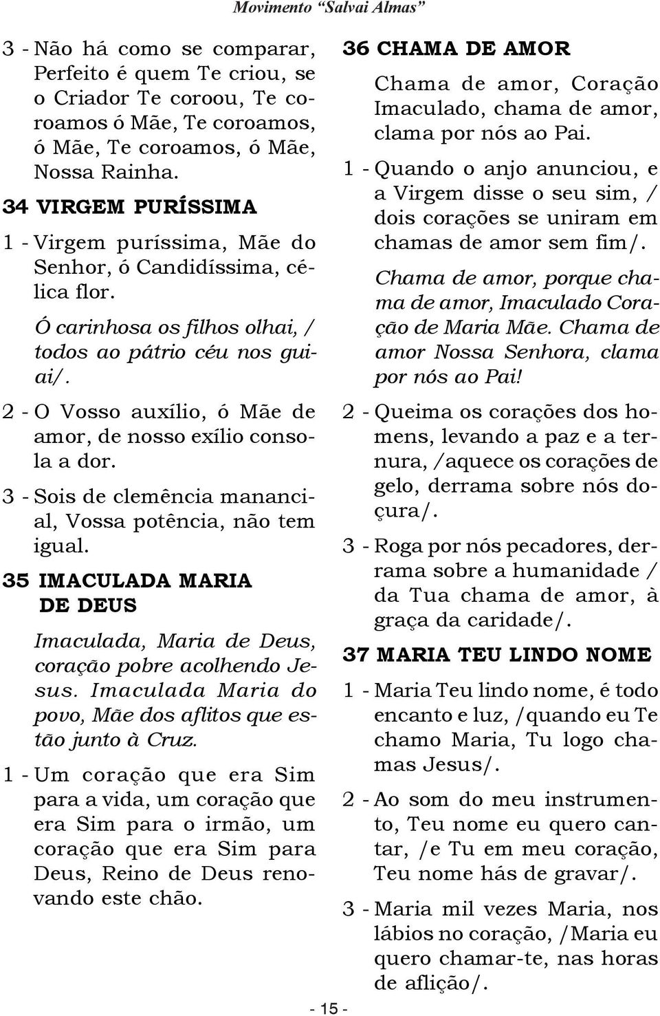 1 - Quando o anjo anunciou, e a Virgem disse o seu sim, / 34 VIRGEM PURÍSSIMA dois corações se uniram em 1 - Virgem puríssima, Mãe do chamas de amor sem fim/. Senhor, ó Candidíssima, célica flor.