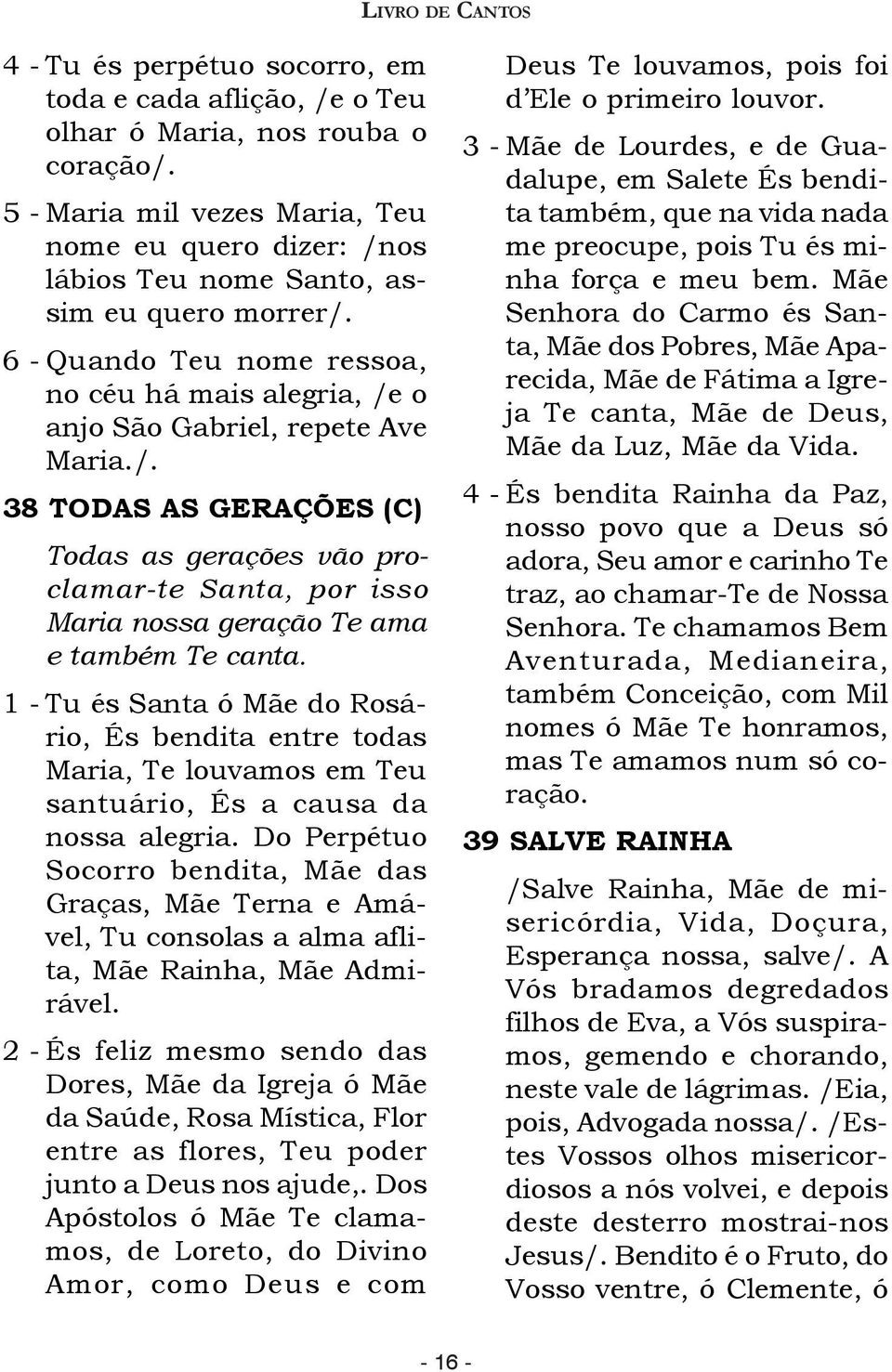 1 - Tu és Santa ó Mãe do Rosário, És bendita entre todas Maria, Te louvamos em Teu santuário, És a causa da nossa alegria.