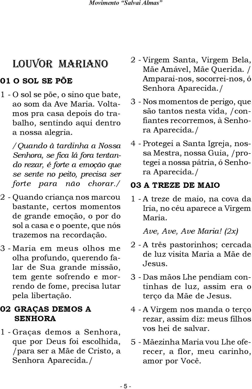 / 2 - Quando criança nos marcou bastante, certos momentos de grande emoção, o por do sol a casa e o poente, que nós trazemos na recordação.