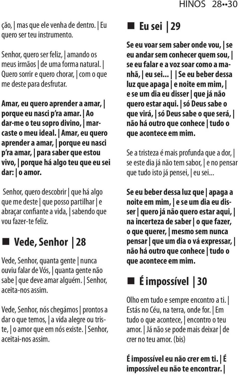 Amar, eu quero aprender a amar, porque eu nasci p ra amar, para saber que estou vivo, porque há algo teu que eu sei dar: o amor.